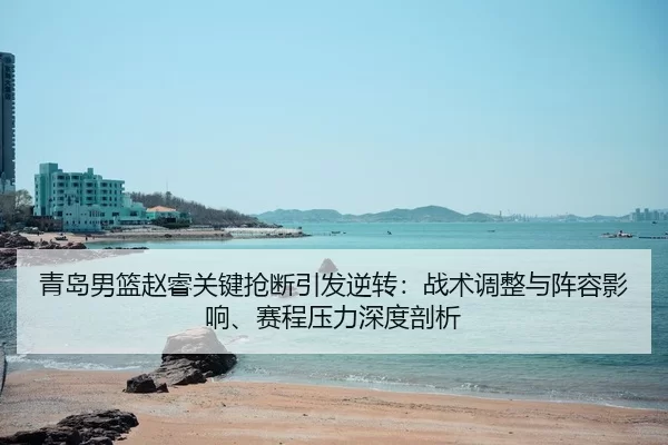 qing-dao-nan-lan-zhao-rui-guan-jian-qiang-duan-yin-fa-ni-zhuan-zhan-shu-tiao-zheng-yu-zhen-rong-ying-xiang-sai-cheng-ya-1-812.jpg
