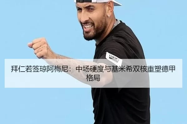 拜仁若签琼阿梅尼：中场硬度与基米希双核重塑德甲格局