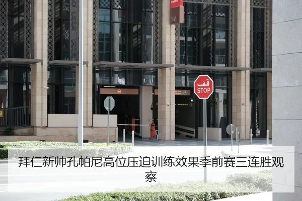 拜仁新帅孔帕尼高位压迫训练效果季前赛三连胜观察